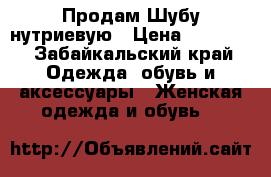 Продам Шубу нутриевую › Цена ­ 10 000 - Забайкальский край Одежда, обувь и аксессуары » Женская одежда и обувь   